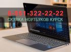 Куплю ноутбук  дорого 8951-322-22-22 в Курске