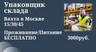 Упаковщик вахта москва от 2500 смена проживание/питание в Москве