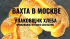 Вахта в москве от 15 смен упаковщик хлеба с проживанием и питанием в Москве
